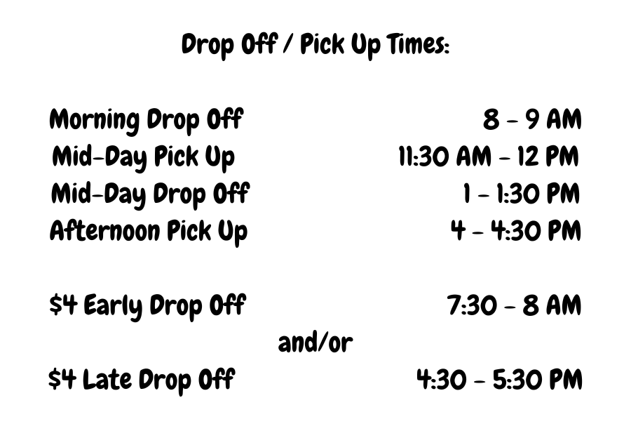 Drop Off Pick Up Times Morning Drop Off 8 - 9 AM Mid-day Pick Up 1130 AM - 12 PM Mid-day Drop Off 1 - 130 PM Afternoon Pick Up 4 - 430 PM